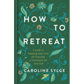 How to Retreat: A Guide to Stepping Away from the Everyday to Find Space for Your Self
