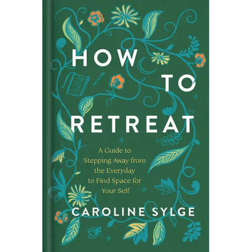 How to Retreat: A Guide to Stepping Away from the Everyday to Find Space for Your Self