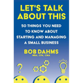 Let's Talk About This: 50 Things You Need to Know About Starting and Managing a Small Business
