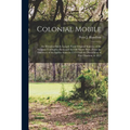 Colonial Mobile; an Historical Study Largely From Original Sources, of the Alabama-Tombigbee Basin and the Old South West, From the Discovery of the S