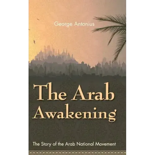 The Arab Awakening: The Story of the Arab National Movement