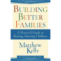 Building Better Families: A Practical Guide to Raising Amazing Children