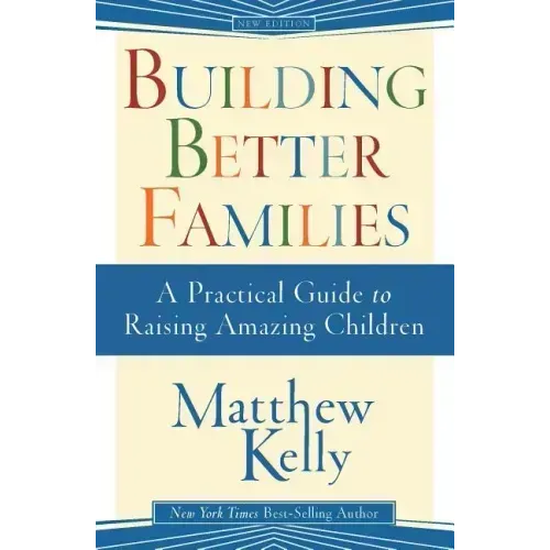 Building Better Families: A Practical Guide to Raising Amazing Children