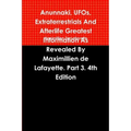 Anunnaki, UFOs, Extraterrestrials And Afterlife Greatest Information As Revealed By Maximillien de Lafayette. Part 3. 4th Edition