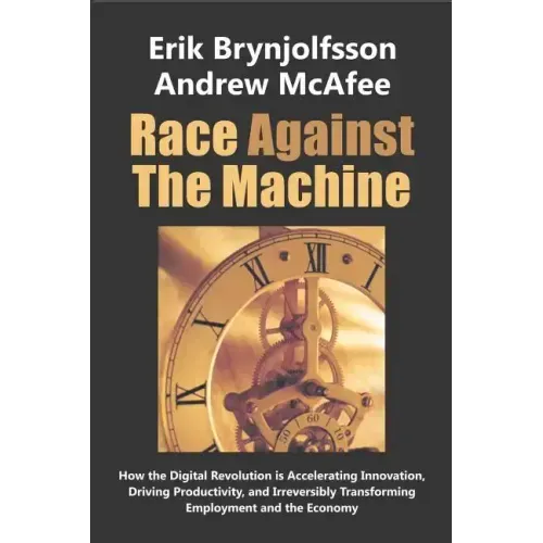 Race Against the Machine: How the Digital Revolution is Accelerating Innovation, Driving Productivity, and Irreversibly Transforming Employment