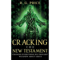 Cracking the New Testament: Changes Everything We Thought We Knew About Jesus