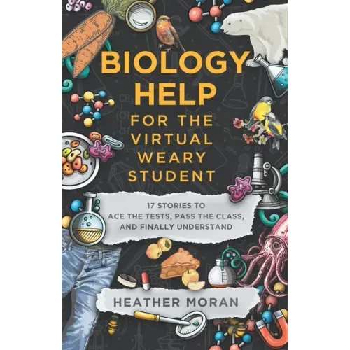 Biology Help For The Virtual Weary Student: 17 Stories To Ace the Tests, Pass the Class, and Finally Understand