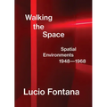 Lucio Fontana: Walking the Space: Spatial Environments, 1948-1968