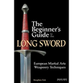 The Beginner's Guide to the Long Sword: European Martial Arts Weaponry Techniques