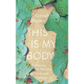 This Is My Body: Embracing the Messiness of Faith and Motherhood