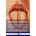 Eruptive Fevers: A History of Medicine - Scarlet Fever, Measles, Small-Pox and Treatments in the 19th Century - Being a Course of Lectures On