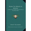 How To Write A Novel: A Practical Guide To The Art Of Fiction (1901)