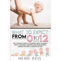 What to Expect from 0 to 12 Months: The Complete Guide to Learning What to Expect from Your Baby's Growth and Development During the First 12 Months o