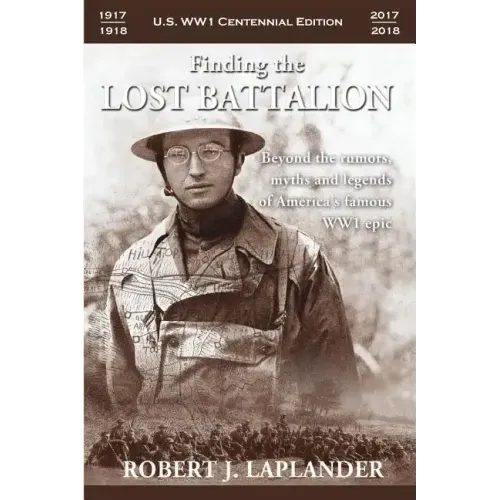 Finding the Lost Battalion: Beyond the Rumors, Myths and Legends of America's Famous WW1 Epic