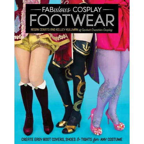 Fabulous Cosplay Footwear: Create Easy Boot Covers, Shoes & Tights for Any Costume