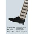 Persons of the Market: Conservatism, Corporate Personhood, and Economic Theology