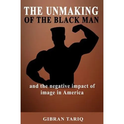 The Unmaking Of The Black Man: And The Impact Of Image In Black America
