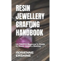 Resin Jewellery Crafting Handbook: ULTIMATE Beginner's Guide to Resin Jewelry Making