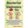 Bacterial Vaginosis: Identify your Bacterial Vaginosis symptoms and then try the different Bacterial Vaginosis treatment ideas so that you