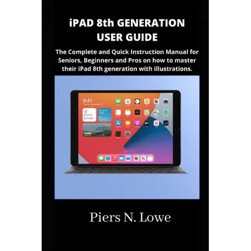 iPAD 8th GENERATION USER GUIDE: The Complete and Quick Instruction Manual for Seniors, Beginners and Pros on how to master their iPad 8th generation w