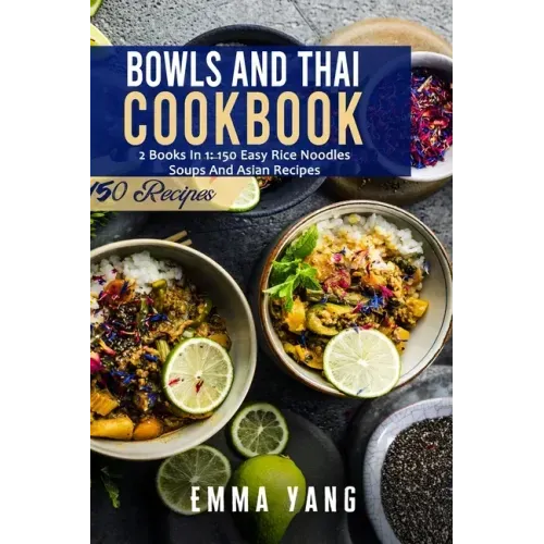 Bowls And Thai Cookbook: 2 Books In 1: 150 Easy Rice Noodles Soups And Asian Recipes