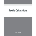 Textile calculations: a complete guide to all calculations relating to the construction of all kinds of yarns and fabrics, the analysis of cloth, etc.