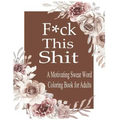 F*ck This Shit: A Motivating Swear word coloring book for Adult