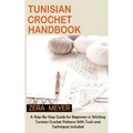 Tunisian Crochet Handbook: A Step-By-Step Guide for Beginners in Stitching Tunisian Crochet Patterns With Tools and Techniques Included
