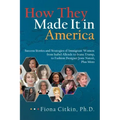 How They Made It in America: Success Stories and Strategies of Immigrant Women: from Isabel Allende to Ivana Trump, to Fashion Designer Josie Nator