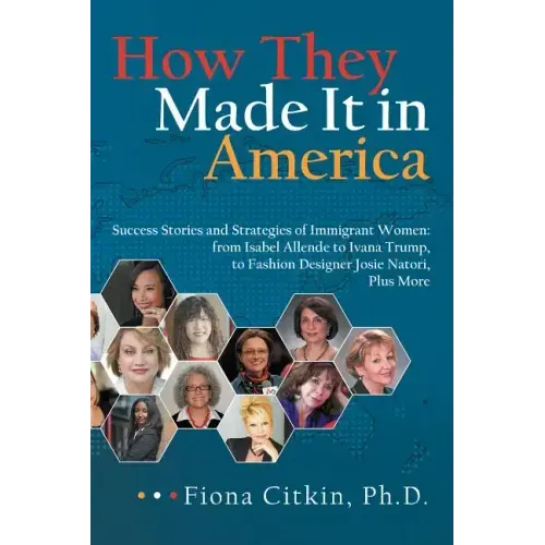 How They Made It in America: Success Stories and Strategies of Immigrant Women: from Isabel Allende to Ivana Trump, to Fashion Designer Josie Nator