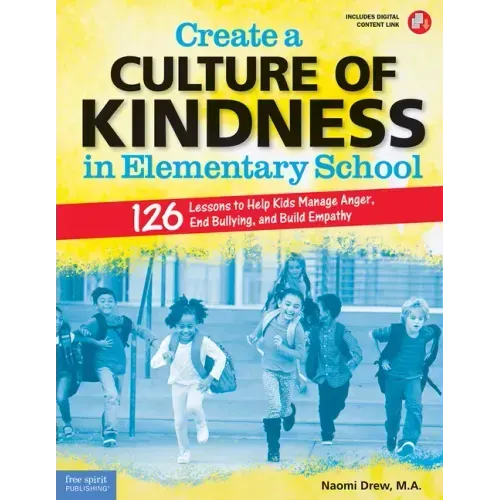Create a Culture of Kindness in Elementary School: 126 Lessons to Help Kids Manage Anger, End Bullying, and Build Empathy
