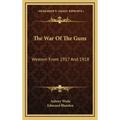 The War of the Guns: Western Front 1917 and 1918