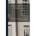 A History of the York Lunatic Asylum: With an Appendix, Containing Minutes of the Evidence on the Cases of Abuse Lately Inquired Into by a Committee,