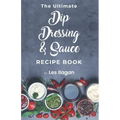 The Ultimate Dip, Dressing & Sauce RECIPE BOOK