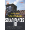 Design Your Photovoltaic System Solar Panels 101 1st Edition: Learn How to Install and Design Your Own Solar Panel System Power Your Home, Business, B