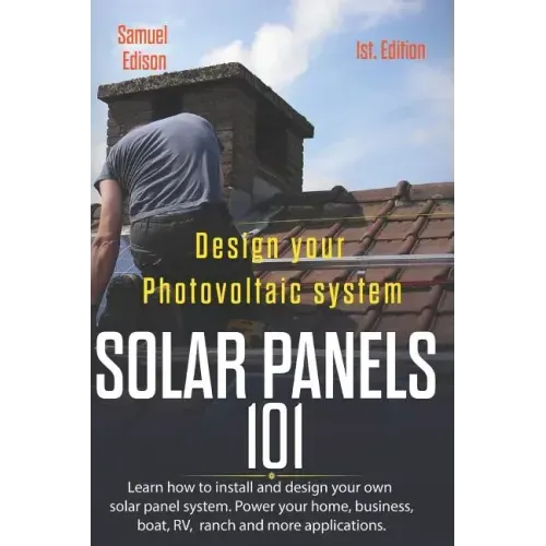 Design Your Photovoltaic System Solar Panels 101 1st Edition: Learn How to Install and Design Your Own Solar Panel System Power Your Home, Business, B