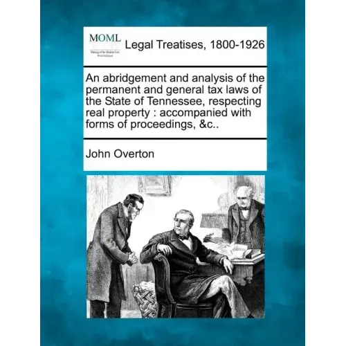 An Abridgement and Analysis of the Permanent and General Tax Laws of the State of Tennessee, Respecting Real Property: Accompanied with Forms of Proce