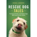 Rescue Dog Tales: The Story of Arthur and Sixteen Dogs Who Found Forever Homes
