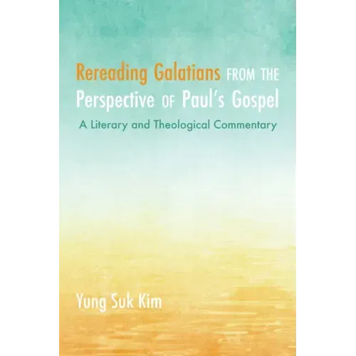 Rereading Galatians from the Perspective of Paul's Gospel: A Literary and Theological Commentary