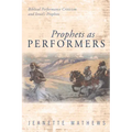 Prophets as Performers: Biblical Performance Criticism and Israel's Prophets