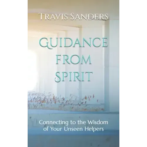 Guidance from Spirit: Connecting to the Wisdom of Your Unseen Helpers