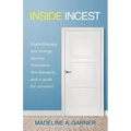 Inside Incest: Psychotherapy and Energy Healing Transform This Therapist, and a Guide for Survivors