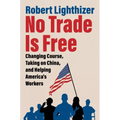 No Trade Is Free: Changing Course, Taking on China, and Helping America's Workers