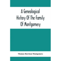 A Genealogical History Of The Family Of Montgomery; Including The Montgomery Pedigree