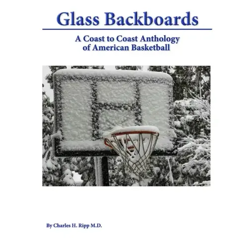 Glass Backboards: A Coast to Coast Anthology of American Basketball