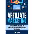 Affiliate Marketing: Affiliate Marketing Guide on How to Make 6 Figure Online Business for Beginner