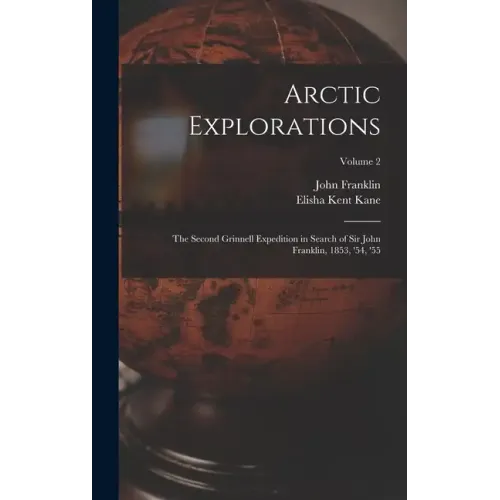 Arctic Explorations: The Second Grinnell Expedition in Search of Sir John Franklin, 1853, '54, '55; Volume 2