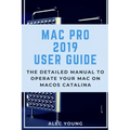 Mac Pro 2019 User Guide: The Detailed Manual to Operate Your Mac on MacOS Catalina