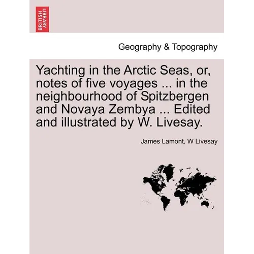Yachting in the Arctic Seas, Or, Notes of Five Voyages ... in the Neighbourhood of Spitzbergen and Novaya Zembya ... Edited and Illustrated by W. Live