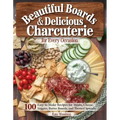 Beautiful Boards & Delicious Charcuterie for Every Occasion: 100 Easy-To-Make Recipes for Meats, Cheese, Veggies, Butter Boards, and Themed Spreads
